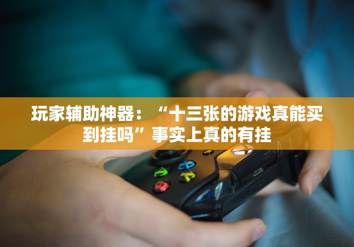 实测脚本“微信拼三张有没有透视挂”揭秘透视辅助万能挂