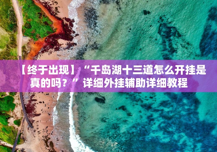 【终于出现】“千岛湖十三道怎么开挂是真的吗？”详细外挂辅助详细教程