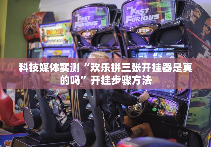 科技媒体实测“欢乐拼三张开挂器是真的吗”开挂步骤方法