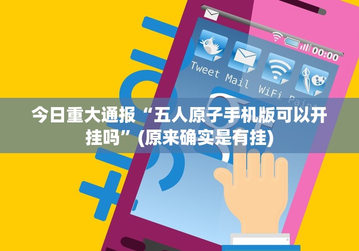 今日重大通报“五人原子手机版可以开挂吗”(原来确实是有挂)
