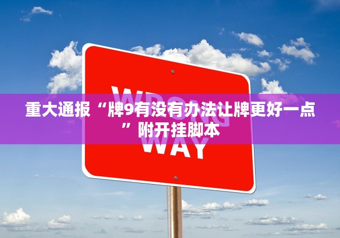 重大通报“牌9有没有办法让牌更好一点”附开挂脚本