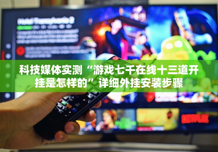 科技媒体实测“游戏七千在线十三道开挂是怎样的”详细外挂安装步骤