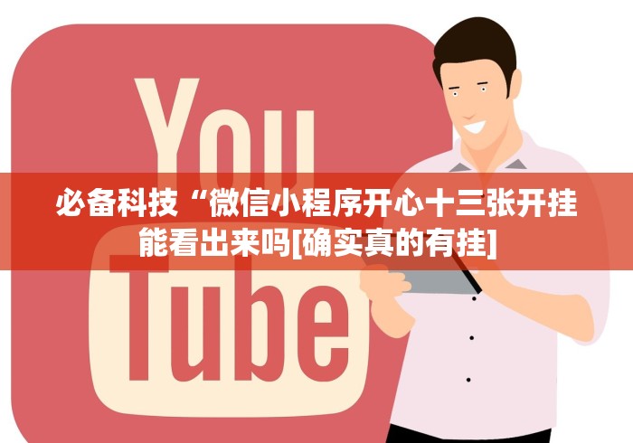 必备科技“微信小程序开心十三张开挂能看出来吗[确实真的有挂]