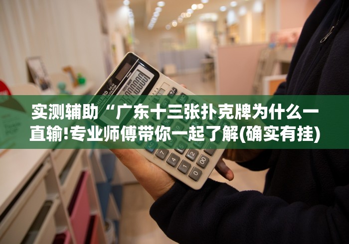 实测辅助“广东十三张扑克牌为什么一直输!专业师傅带你一起了解(确实有挂)