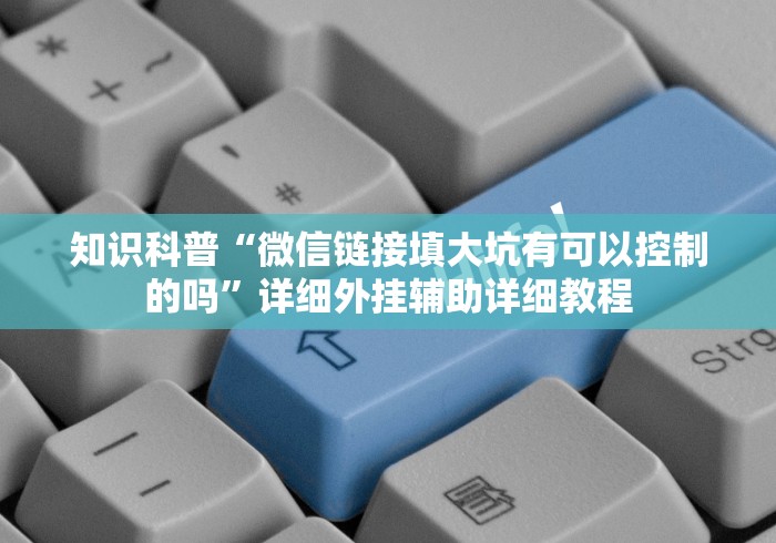知识科普“微信链接填大坑有可以控制的吗”详细外挂辅助详细教程