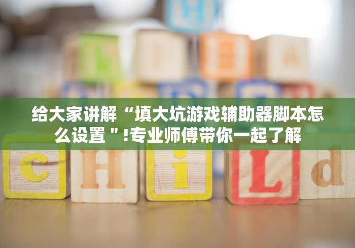给大家讲解“填大坑游戏辅助器脚本怎么设置＂!专业师傅带你一起了解