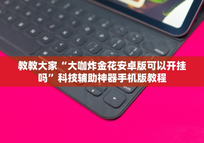 教教大家“大咖炸金花安卓版可以开挂吗”科技辅助神器手机版教程