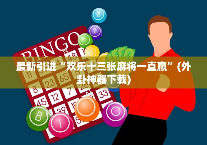 最新引进“欢乐十三张麻将一直赢”(外卦神器下载)