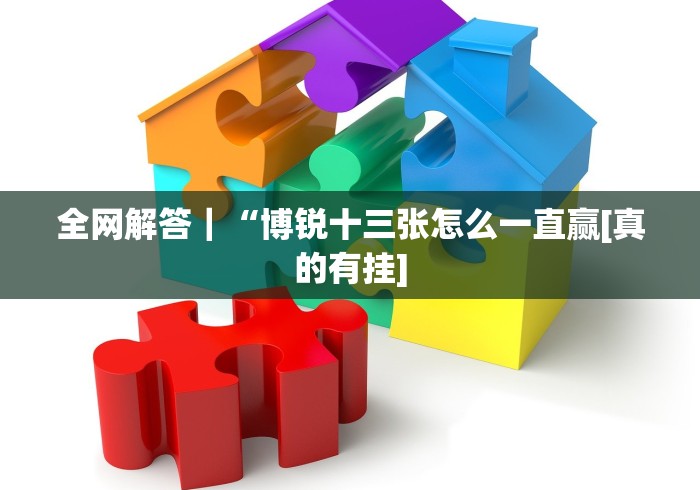 全网解答｜“博锐十三张怎么一直赢[真的有挂]