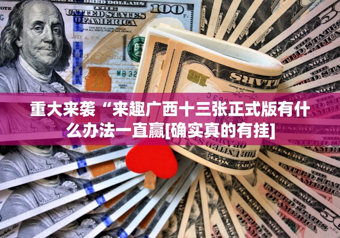 重大来袭“来趣广西十三张正式版有什么办法一直赢[确实真的有挂]