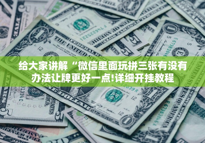给大家讲解“微信里面玩拼三张有没有办法让牌更好一点!详细开挂教程
