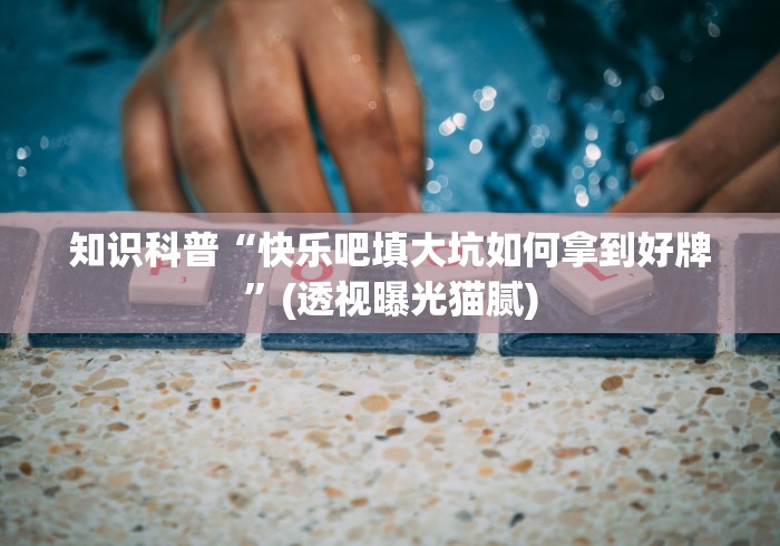 知识科普“快乐吧填大坑如何拿到好牌”(透视曝光猫腻)