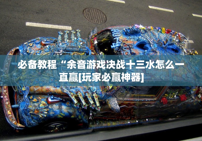 必备教程“余音游戏决战十三水怎么一直赢[玩家必赢神器]