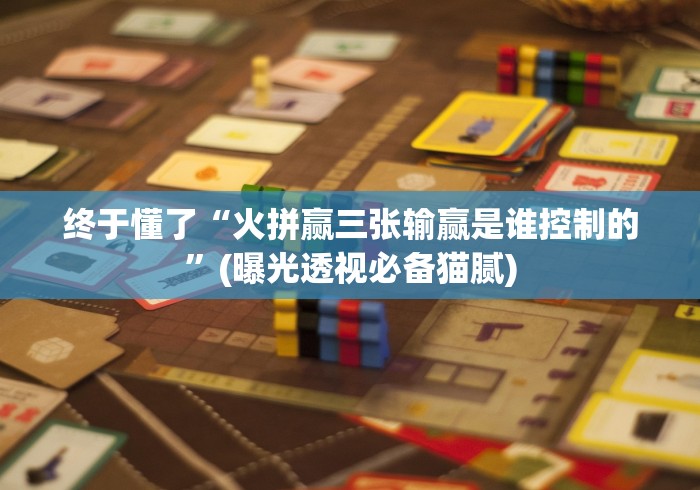 终于懂了“火拼赢三张输赢是谁控制的”(曝光透视必备猫腻)
