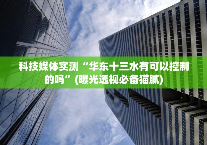 科技媒体实测“华东十三水有可以控制的吗”(曝光透视必备猫腻)