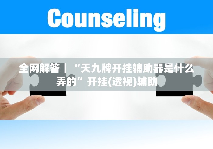 全网解答｜“天九牌开挂辅助器是什么弄的”开挂(透视)辅助