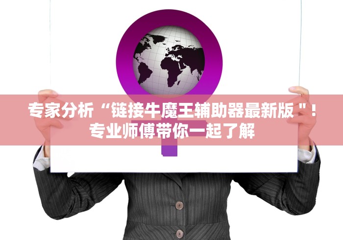 专家分析“链接牛魔王辅助器最新版＂!专业师傅带你一起了解