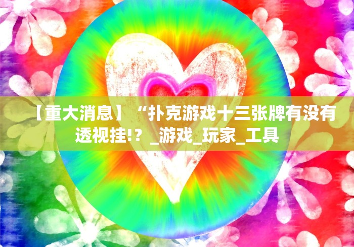 【重大消息】“扑克游戏十三张牌有没有透视挂!？_游戏_玩家_工具