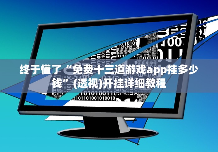 终于懂了“免费十三道游戏app挂多少钱”(透视)开挂详细教程