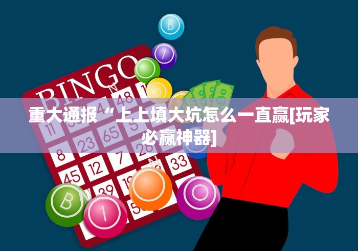 重大通报“上上填大坑怎么一直赢[玩家必赢神器]
