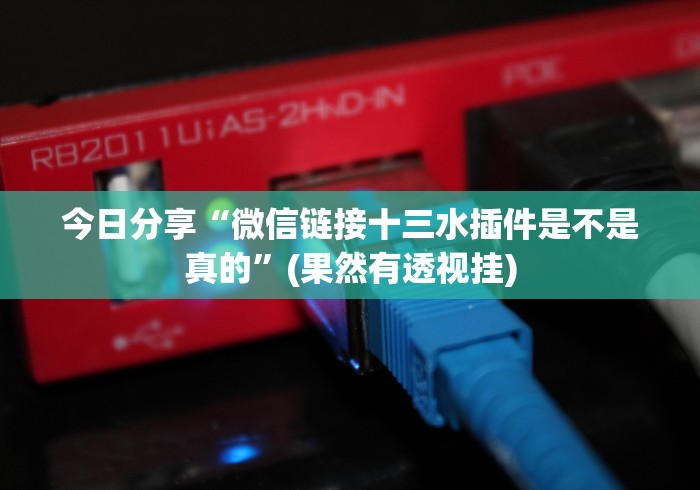 今日分享“微信链接十三水插件是不是真的”(果然有透视挂)