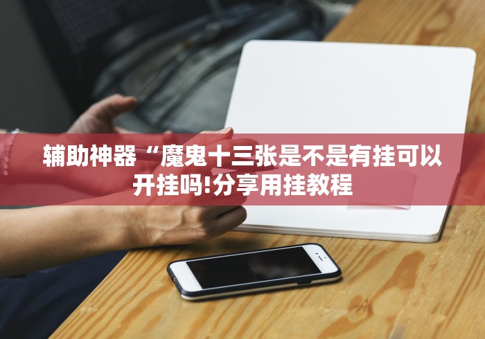 教程开挂辅助：“魔鬼十三张怎么可以拿到好牌”科技辅助神器手机版教程