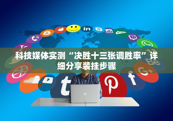 科技媒体实测“决胜十三张调胜率”详细分享装挂步骤