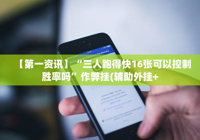 【第一资讯】“三人跑得快16张可以控制胜率吗”作弊挂(辅助外挂+
