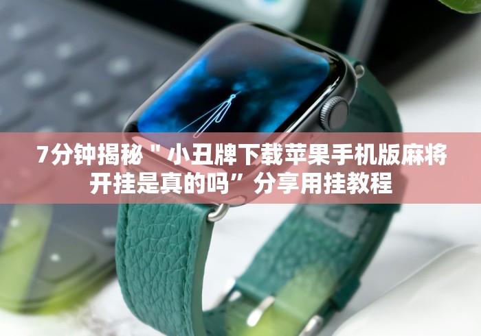 7分钟揭秘＂小丑牌下载苹果手机版麻将开挂是真的吗”分享用挂教程