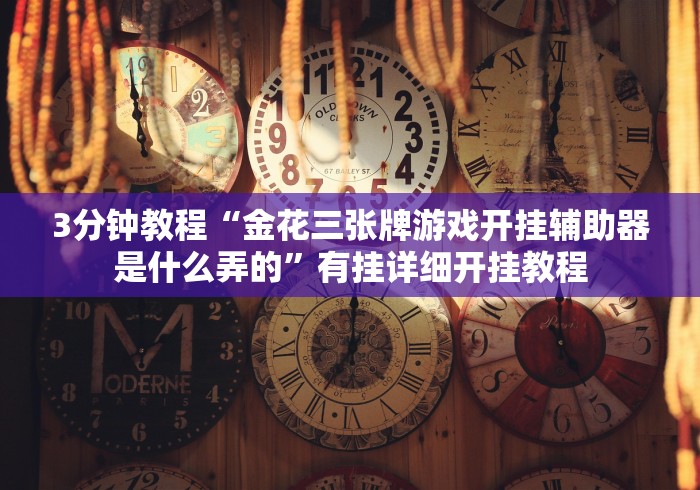 3分钟教程“金花三张牌游戏开挂辅助器是什么弄的”有挂详细开挂教程