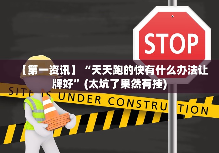 【第一资讯】“天天跑的快有什么办法让牌好”(太坑了果然有挂)