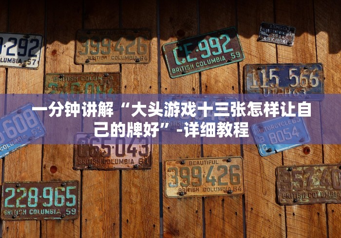 一分钟讲解“大头游戏十三张怎样让自己的牌好”-详细教程