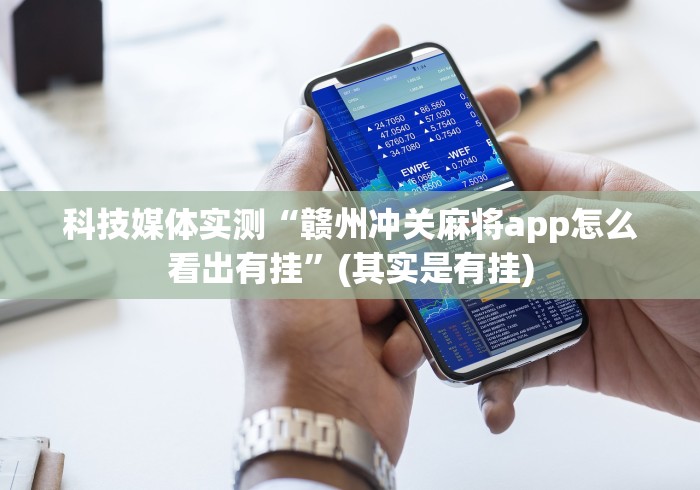 科技媒体实测“赣州冲关麻将app怎么看出有挂”(其实是有挂)