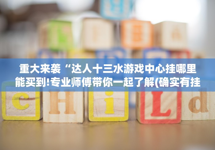 重大来袭“达人十三水游戏中心挂哪里能买到!专业师傅带你一起了解(确实有挂)