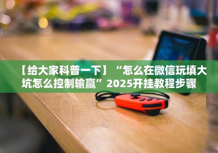 【给大家科普一下】“怎么在微信玩填大坑怎么控制输赢”2025开挂教程步骤