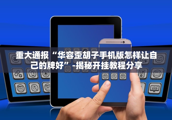 重大通报“华容歪胡子手机版怎样让自己的牌好”-揭秘开挂教程分享