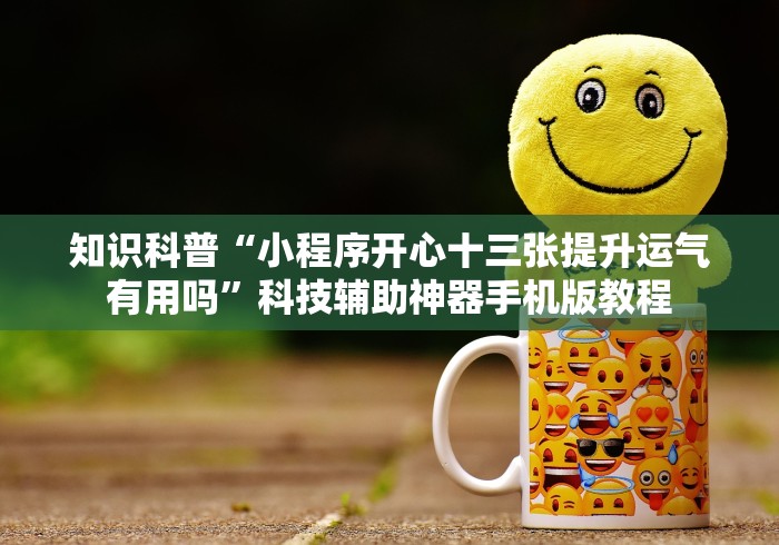 知识科普“小程序开心十三张提升运气有用吗”科技辅助神器手机版教程