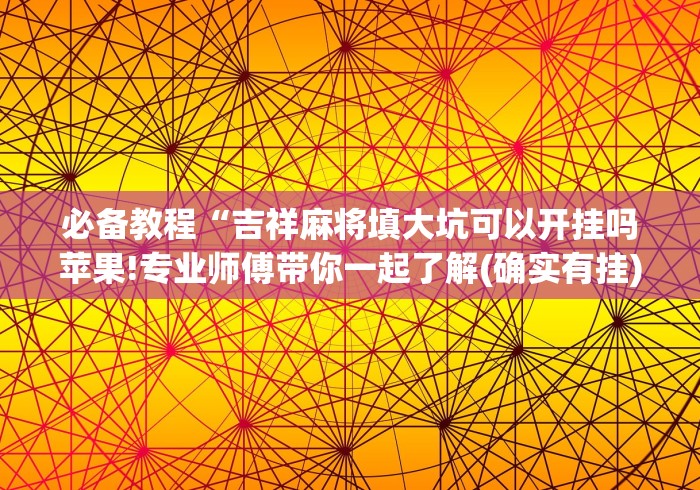 必备教程“吉祥麻将填大坑可以开挂吗苹果!专业师傅带你一起了解(确实有挂)