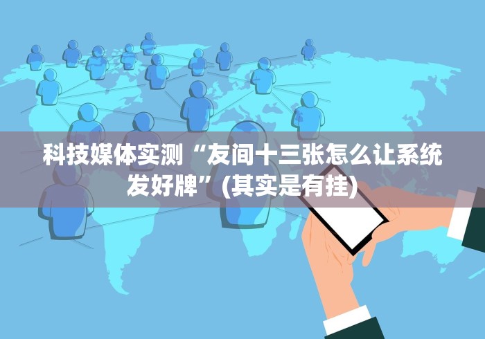 科技媒体实测“友间十三张怎么让系统发好牌”(其实是有挂)