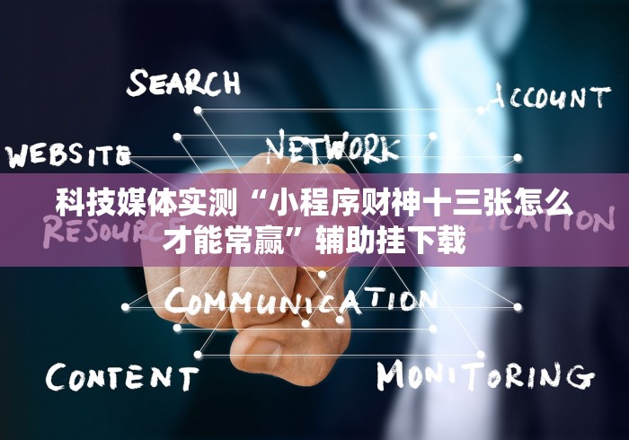 科技媒体实测“小程序财神十三张怎么才能常赢”辅助挂下载