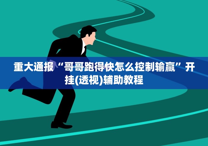 重大通报“哥哥跑得快怎么控制输赢”开挂(透视)辅助教程