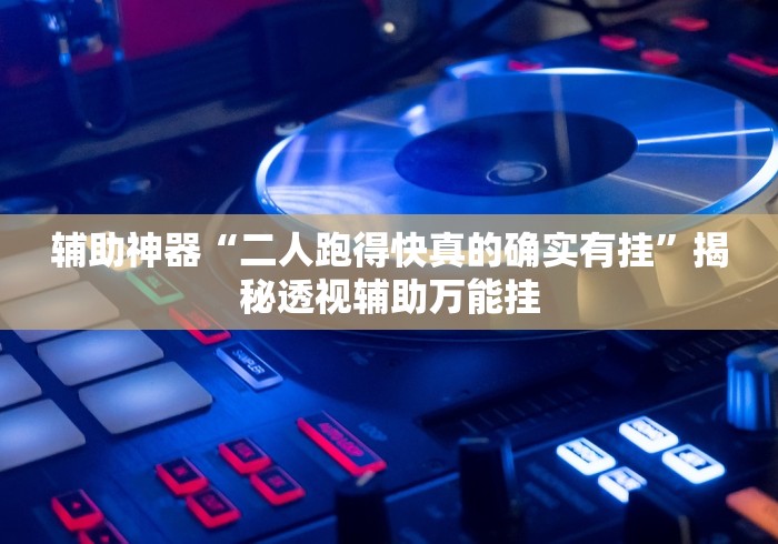 辅助神器“二人跑得快真的确实有挂”揭秘透视辅助万能挂