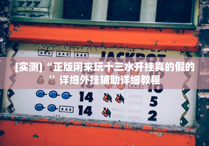 [实测]“正版闲来玩十三水开挂真的假的”详细外挂辅助详细教程