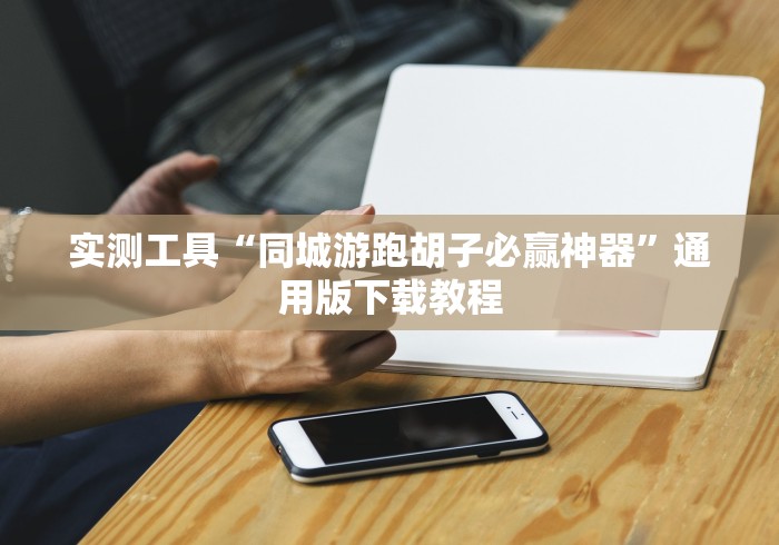 实测工具“同城游跑胡子必赢神器”通用版下载教程