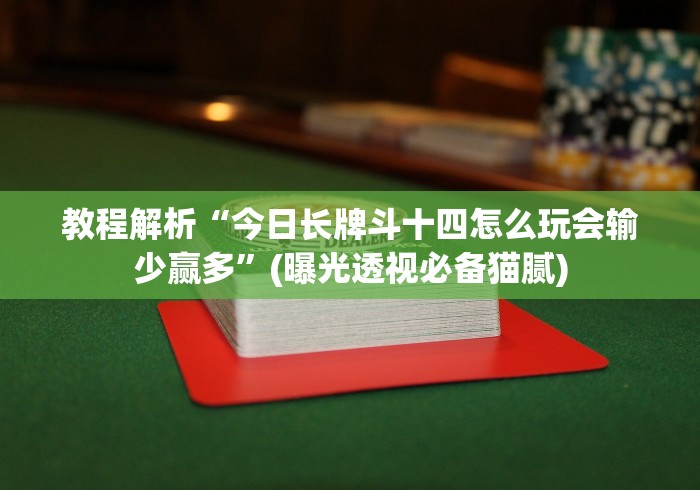教程解析“今日长牌斗十四怎么玩会输少赢多”(曝光透视必备猫腻)