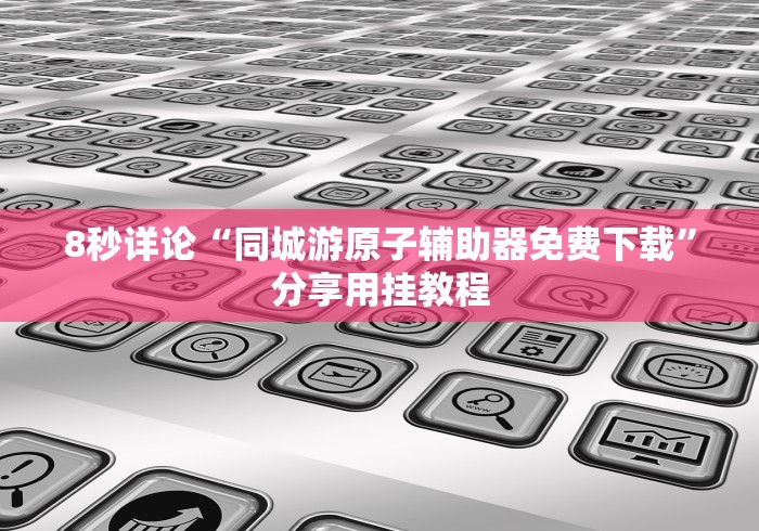 8秒详论“同城游原子辅助器免费下载”分享用挂教程