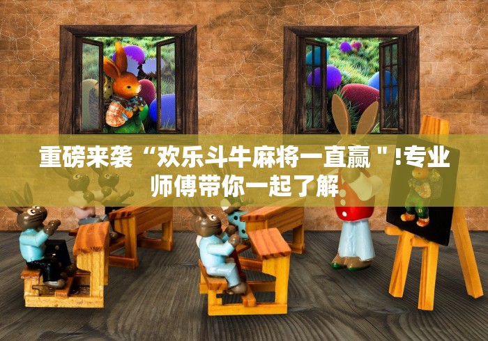 重磅来袭“欢乐斗牛麻将一直赢＂!专业师傅带你一起了解