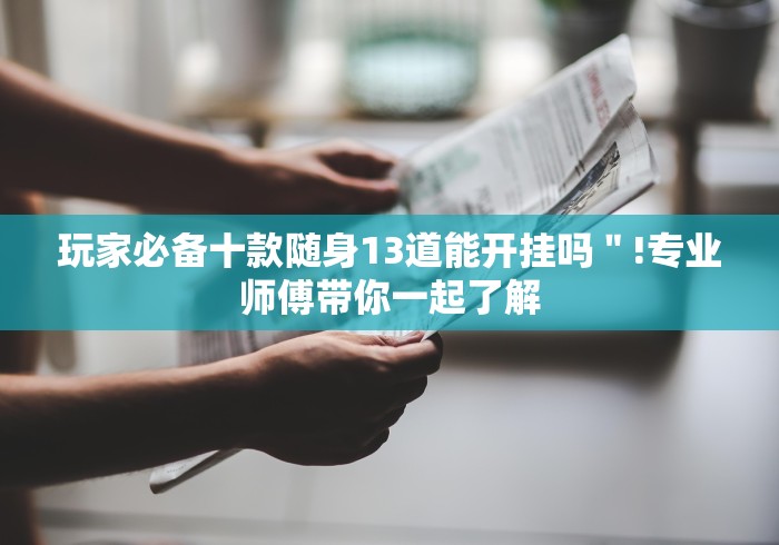 玩家必备十款随身13道能开挂吗＂!专业师傅带你一起了解