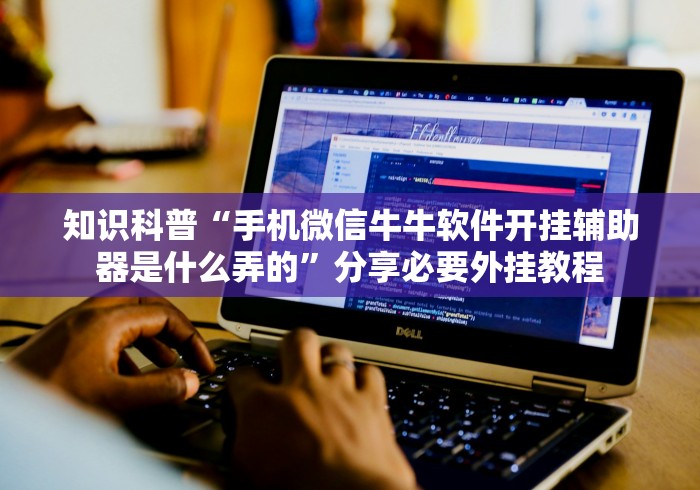 知识科普“手机微信牛牛软件开挂辅助器是什么弄的”分享必要外挂教程