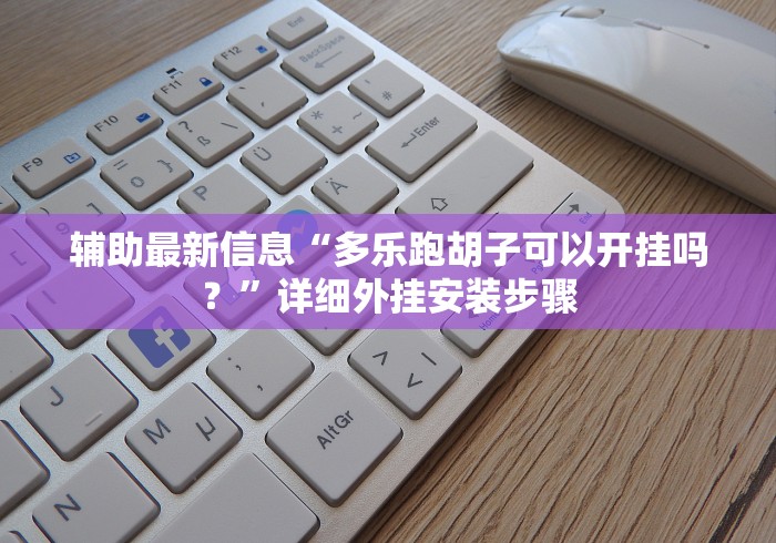 辅助最新信息“多乐跑胡子可以开挂吗？”详细外挂安装步骤